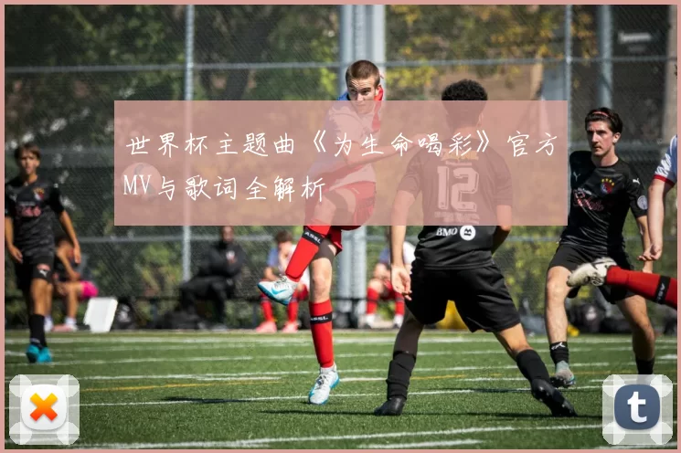 世界杯主题曲《为生命喝彩》官方MV与歌词全解析