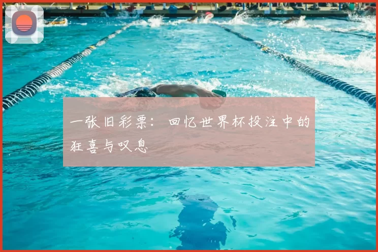一张旧彩票:回忆世界杯投注中的狂喜与叹息