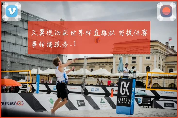 天翼视讯获世界杯直播权 将提供赛事转播服务_1