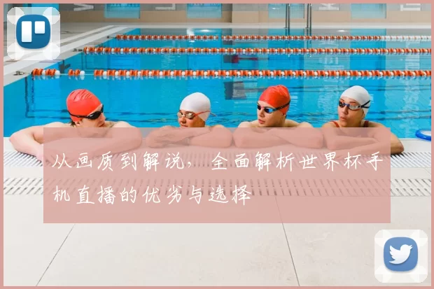 从画质到解说,全面解析世界杯手机直播的优劣与选择
