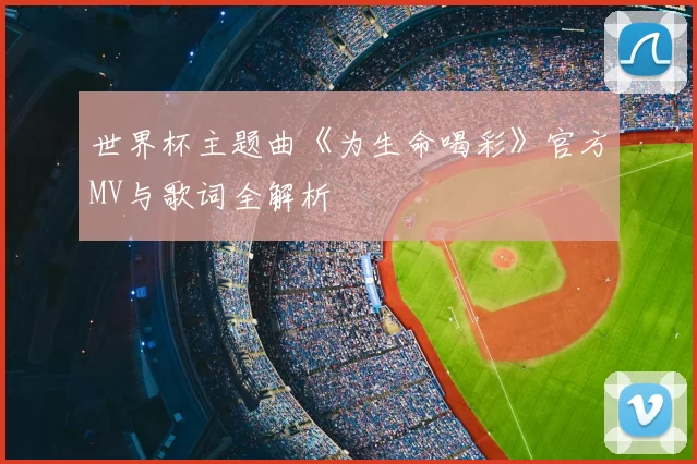 世界杯主题曲《为生命喝彩》官方MV与歌词全解析
