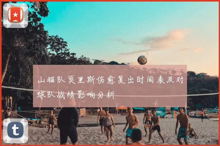 山猫队莫里斯伤愈复出时间表及对球队战绩影响分析