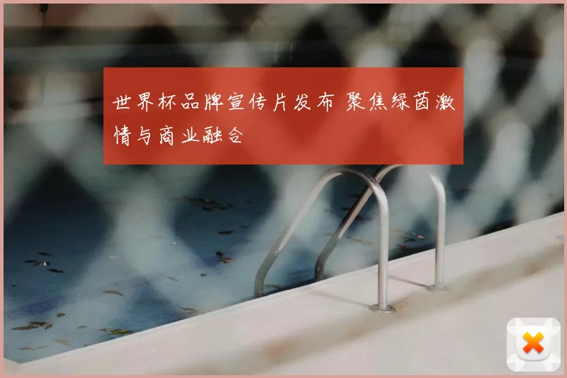 世界杯品牌宣传片发布 聚焦绿茵激情与商业融合