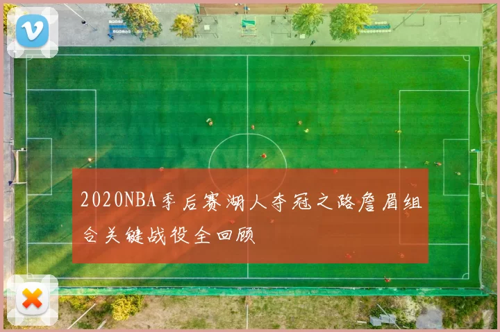 2020NBA季后赛湖人夺冠之路詹眉组合关键战役全回顾