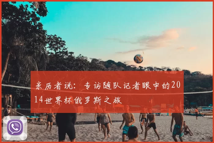 亲历者说：专访随队记者眼中的2014世界杯俄罗斯之旅