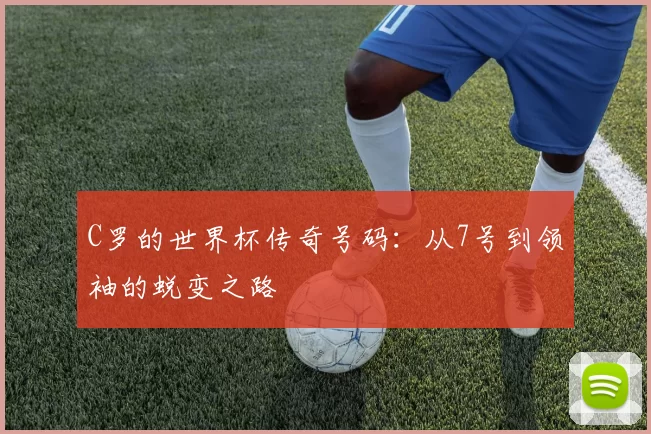 C罗的世界杯传奇号码：从7号到领袖的蜕变之路