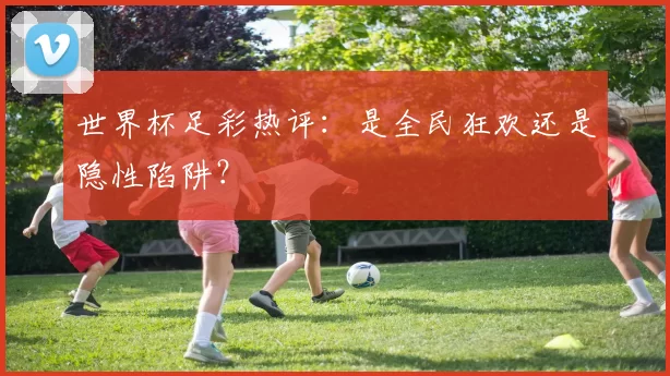 世界杯足彩热评:是全民狂欢还是隐性陷阱?