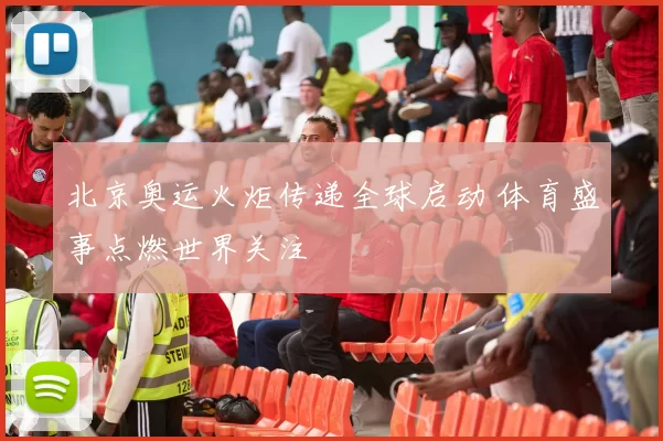北京奥运火炬传递全球启动 体育盛事点燃世界关注