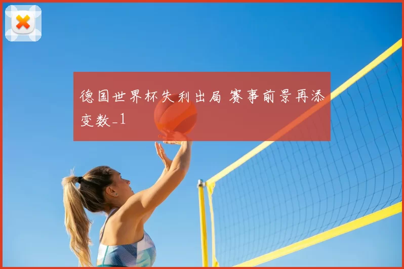 德国世界杯失利出局 赛事前景再添变数_1