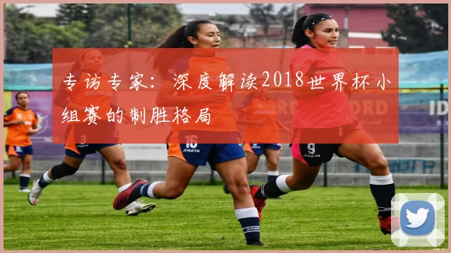 专访专家：深度解读2018世界杯小组赛的制胜格局