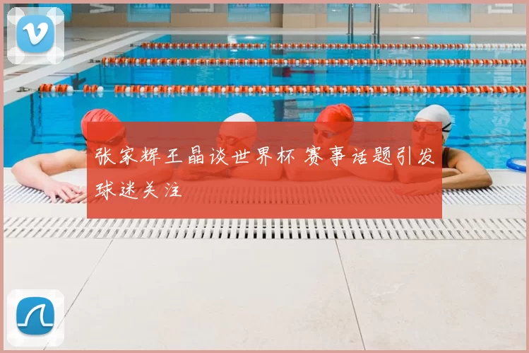张家辉王晶谈世界杯 赛事话题引发球迷关注