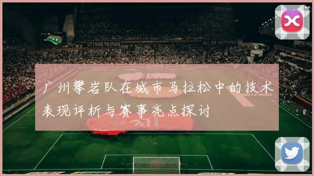 广州攀岩队在城市马拉松中的技术表现评析与赛事亮点探讨