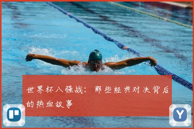 世界杯八强战:那些经典对决背后的热血故事