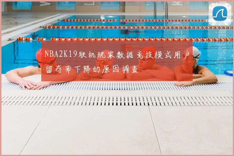 NBA2K19联机玩家数据竞技模式用户留存率下降的原因调查