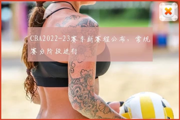 CBA2022-23赛季新赛程公布，常规赛分阶段进行