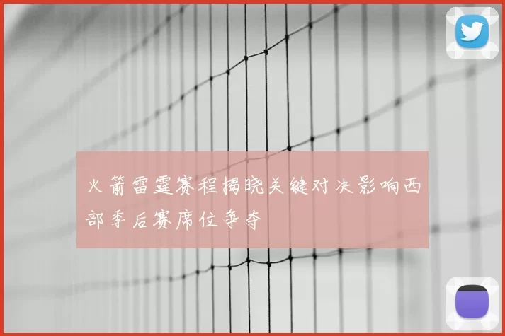 火箭雷霆赛程揭晓关键对决影响西部季后赛席位争夺