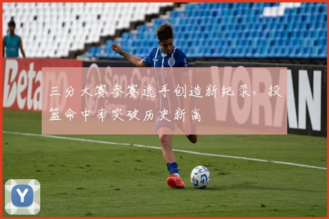 三分大赛参赛选手创造新纪录,投篮命中率突破历史新高
