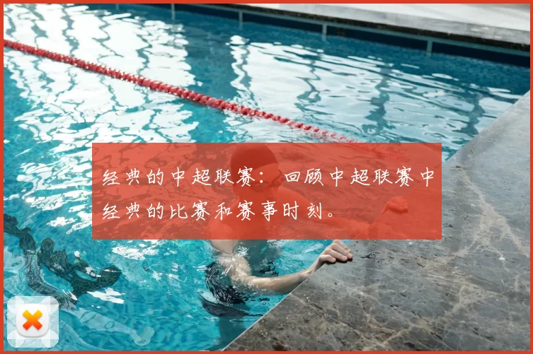 经典的中超联赛：回顾中超联赛中经典的比赛和赛事时刻。