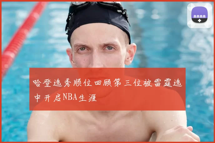 哈登选秀顺位回顾第三位被雷霆选中开启NBA生涯