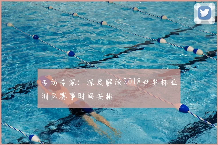 专访专家：深度解读2018世界杯亚洲区赛事时间安排
