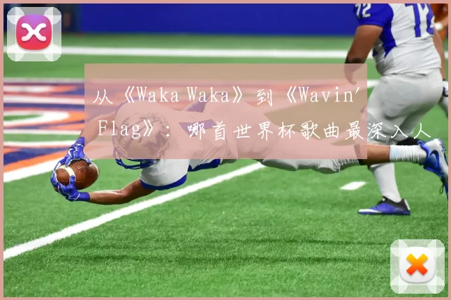从《Waka Waka》到《Wavin' Flag》：哪首世界杯歌曲最深入人心？
