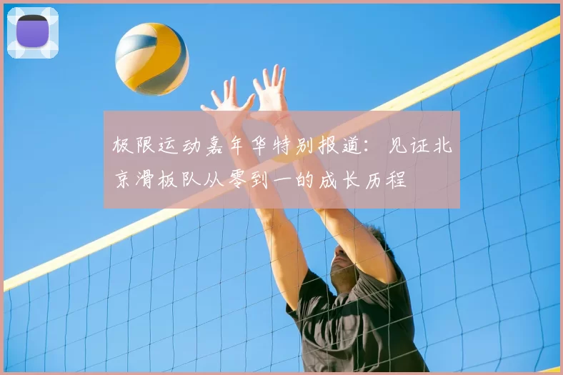 极限运动嘉年华特别报道：见证北京滑板队从零到一的成长历程