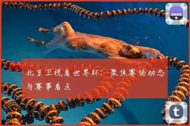 北京卫视看世界杯:聚焦赛场动态与赛事看点