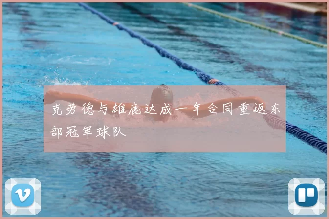 克劳德与雄鹿达成一年合同重返东部冠军球队
