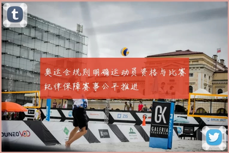 奥运会规则明确运动员资格与比赛纪律保障赛事公平推进