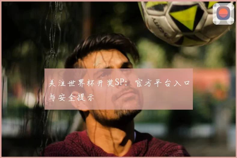 关注世界杯开奖SP：官方平台入口与安全提示