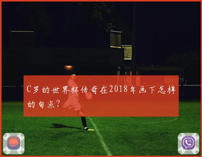 C罗的世界杯传奇在2018年画下怎样的句点?