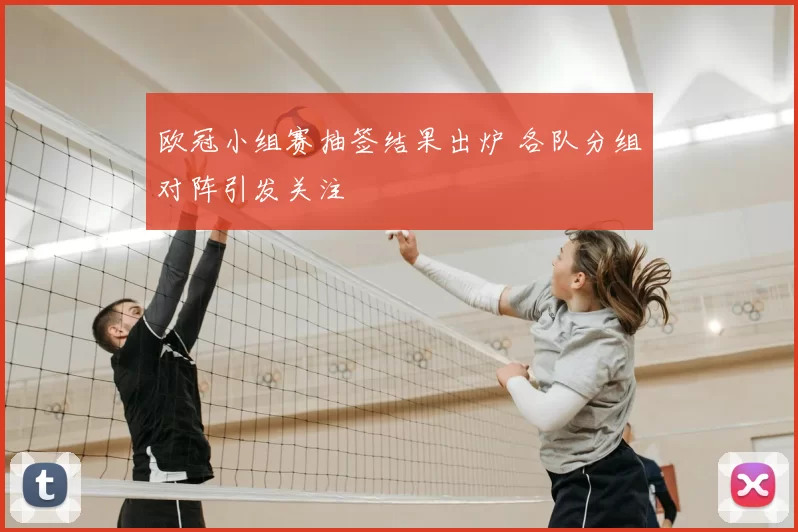 欧冠小组赛抽签结果出炉 各队分组对阵引发关注