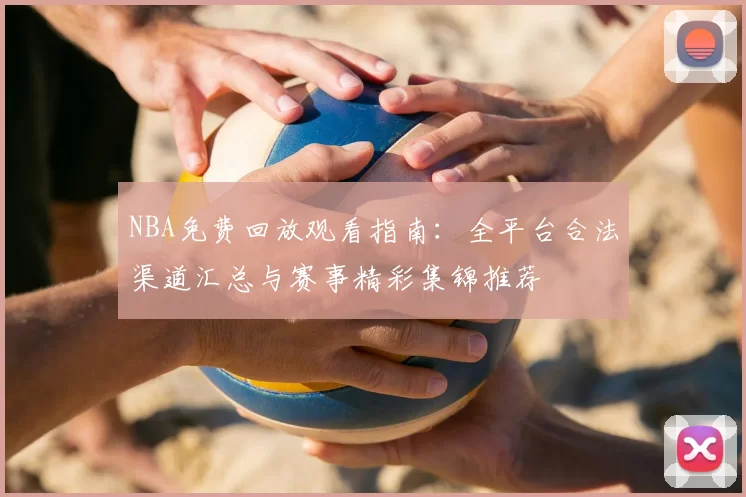NBA免费回放观看指南:全平台合法渠道汇总与赛事精彩集锦推荐