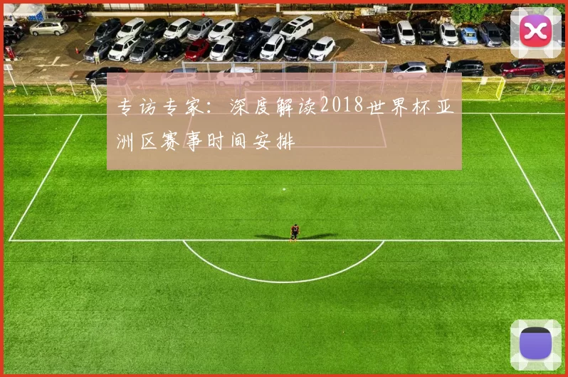专访专家：深度解读2018世界杯亚洲区赛事时间安排