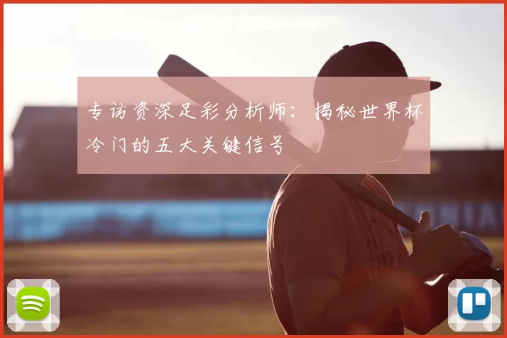 专访资深足彩分析师:揭秘世界杯冷门的五大关键信号
