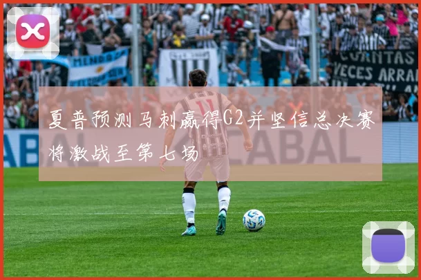 夏普预测马刺赢得G2并坚信总决赛将激战至第七场
