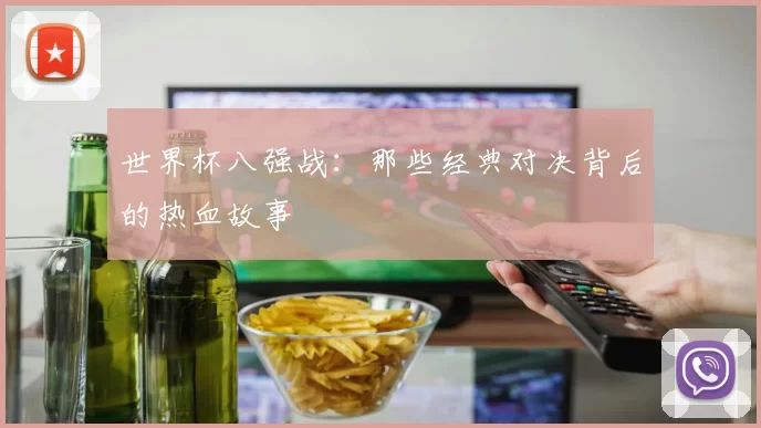 世界杯八强战：那些经典对决背后的热血故事