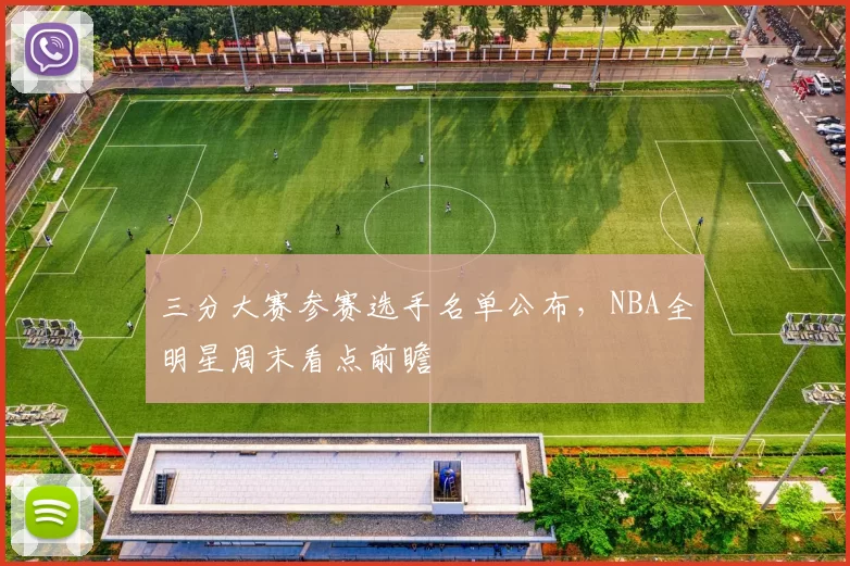 三分大赛参赛选手名单公布，NBA全明星周末看点前瞻