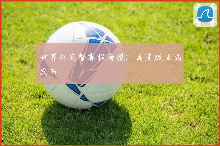 世界杯完整赛程海报：高清版正式发布