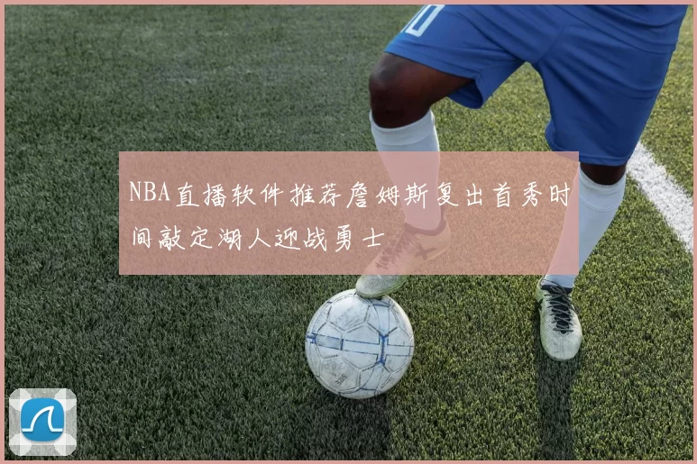 NBA直播软件推荐詹姆斯复出首秀时间敲定湖人迎战勇士