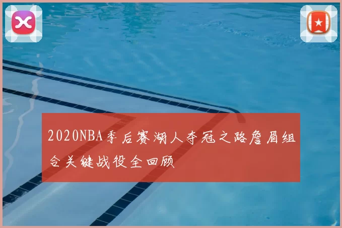 2020NBA季后赛湖人夺冠之路詹眉组合关键战役全回顾
