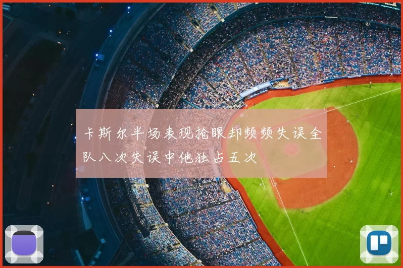 卡斯尔半场表现抢眼却频频失误全队八次失误中他独占五次