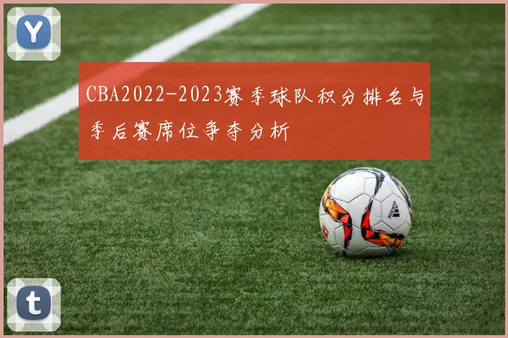 CBA2022-2023赛季球队积分排名与季后赛席位争夺分析