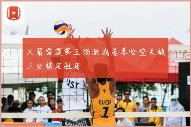 火箭雷霆第五场激战落幕哈登关键三分锁定胜局
