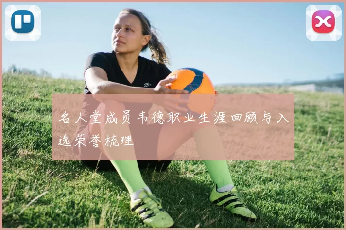 名人堂成员韦德职业生涯回顾与入选荣誉梳理