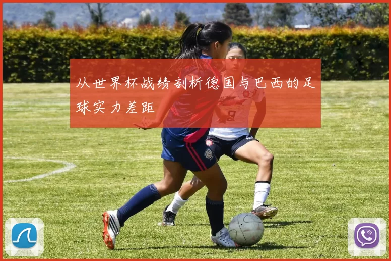 从世界杯战绩剖析德国与巴西的足球实力差距