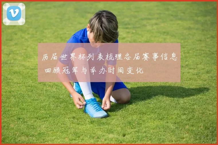 历届世界杯列表梳理各届赛事信息 回顾冠军与举办时间变化