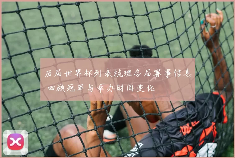 历届世界杯列表梳理各届赛事信息 回顾冠军与举办时间变化